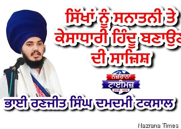 ਸਿੱਖਾਂ ਨੂੰ ਸਨਾਤਨੀ ਤੇ ਕੇਸਾਧਾਰੀ ਹਿੰਦੂ ਬਣਾਉਣ ਦੀ ਸਾਜ਼ਿਸ਼