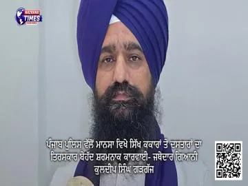 ਪੰਜਾਬ ਪੁਲਿਸ ਵੱਲੋਂ ਮਾਨਸਾ ਵਿਖੇ ਸਿੱਖ ਕਕਾਰਾਂ ਤੇ ਦਸਤਾਰਾਂ ਦਾ ਤਿਰਸਕਾਰ ਬੇਹੱਦ ਸ਼ਰਮਨਾਕ ਕਾਰਵਾਈ- ਜਥੇਦਾਰ ਗਿਆਨੀ ਕੁਲਦੀਪ ਸਿੰਘ ਗੜਗੱਜ