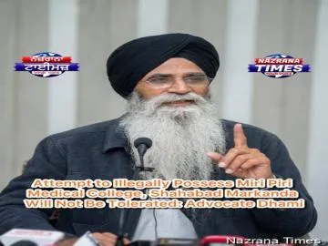 Attempt to Illegally Possess Miri Piri Medical College, Shahabad Markanda Will Not Be Tolerated: Advocate Dhami