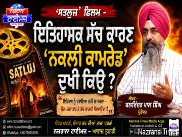 ਸਤਲੁਜ' ਫਿਲਮ -ਇਤਿਹਾਸਕ ਸੱਚ ਕਾਰਣ 'ਨਕਲੀ ਕਾਮਰੇਡ ਦੁਖੀ ਕਿਉ  - ਬਲਵਿੰਦਰ ਪਾਲ ਸਿੰਘ ਪ੍ਰੋਫੈਸਰ