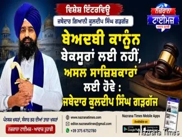 ਬੇਅਦਬੀ ਕਾਨੂੰਨ ਬੇਕਸੂਰਾਂ ਲਈ ਨਹੀਂ, ਅਸਲ ਸਾਜ਼ਿਸ਼ਕਾਰਾਂ ਲਈ ਹੋਵੇ : ਜਥੇਦਾਰ ਕੁਲਦੀਪ ਸਿੰਘ ਗੜਗੱਜ