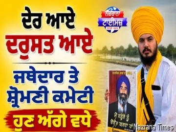 ਦੇਰ ਆਏ ਦਰੁਸਤ ਆਏ : ਜਥੇਦਾਰ ਤੇ ਸ਼੍ਰੋਮਣੀ ਕਮੇਟੀ ਹੁਣ ਅੱਗੇ ਵਧੇ