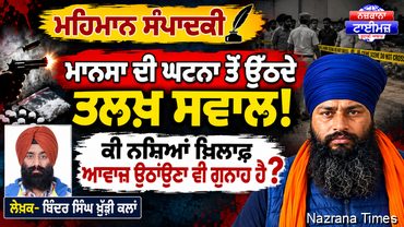 ਮਾਨਸਾ ਦੀ ਘਟਨਾ ਤੋਂ ਉੱਠਦੇ ਤਲਖ਼ ਸਵਾਲ!  ਕੀ ਨਸ਼ਿਆਂ ਖ਼ਿਲਾਫ਼ ਆਵਾਜ਼ ਉਠਾਉਣਾ ਵੀ ਗੁਨਾਹ ਹੈ?    ਬਿੰਦਰ ਸਿੰਘ ਖੁੱਡੀ ਕਲਾਂ