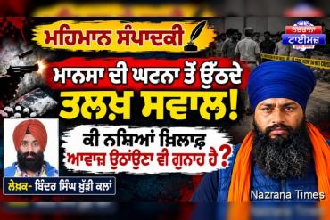 ਮਾਨਸਾ ਦੀ ਘਟਨਾ ਤੋਂ ਉੱਠਦੇ ਤਲਖ਼ ਸਵਾਲ!  ਕੀ ਨਸ਼ਿਆਂ ਖ਼ਿਲਾਫ਼ ਆਵਾਜ਼ ਉਠਾਉਣਾ ਵੀ ਗੁਨਾਹ ਹੈ?    ਬਿੰਦਰ ਸਿੰਘ ਖੁੱਡੀ ਕਲਾਂ