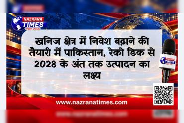 खनिज क्षेत्र में निवेश बढ़ाने की तैयारी में पाकिस्तान, रेको डिक से 2028 के अंत तक उत्पादन का लक्ष्य