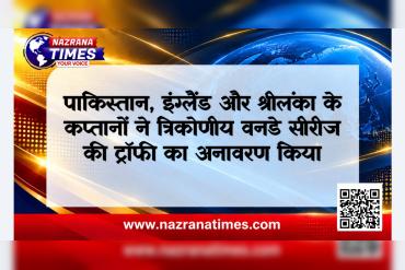पाकिस्तान, इंग्लैंड और श्रीलंका के कप्तानों ने त्रिकोणीय वनडे सीरीज की ट्रॉफी का अनावरण किया