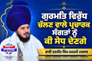 ਗੁਰਮਤਿ ਵਿਰੁੱਧ ਚੱਲਣ ਵਾਲੇ ਪ੍ਰਚਾਰਕ ਸੰਗਤਾਂ ਨੂੰ ਕੀ ਸੇਧ ਦੇਣਗੇ ?