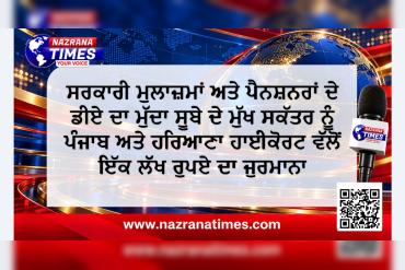 ਸਰਕਾਰੀ ਮੁਲਾਜ਼ਮਾਂ ਅਤੇ ਪੈਨਸ਼ਨਰਾਂ ਦੇ ਡੀਏ ਦਾ ਮੁੱਦਾ   ਸੂਬੇ ਦੇ ਮੁੱਖ ਸਕੱਤਰ ਨੂੰ ਪੰਜਾਬ ਅਤੇ ਹਰਿਆਣਾ ਹਾਈਕੋਰਟ ਵੱਲੋਂ ਇੱਕ ਲੱਖ ਰੁਪਏ ਦਾ ਜੁਰਮਾਨਾ