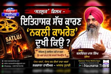 ਸਤਲੁਜ' ਫਿਲਮ -ਇਤਿਹਾਸਕ ਸੱਚ ਕਾਰਣ 'ਨਕਲੀ ਕਾਮਰੇਡ ਦੁਖੀ ਕਿਉ  - ਬਲਵਿੰਦਰ ਪਾਲ ਸਿੰਘ ਪ੍ਰੋਫੈਸਰ