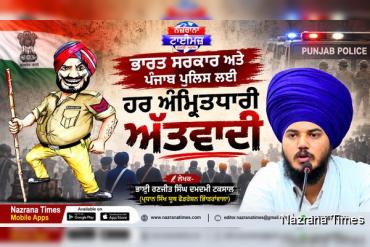 ਭਾਰਤ ਸਰਕਾਰ ਅਤੇ ਪੰਜਾਬ ਪੁਲਿਸ ਲਈ ਹਰ ਅੰਮ੍ਰਿਤਧਾਰੀ ਅੱਤਵਾਦੀ