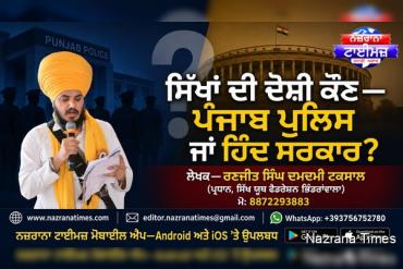ਸਿੱਖਾਂ ਦੀ ਦੋਸ਼ੀ ਕੌਣ ਪੰਜਾਬ ਪੁਲਿਸ ਜਾਂ ਹਿੰਦ ਸਰਕਾਰ ?