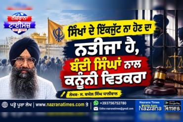 ਸਿੱਖਾਂ ਦੇ ਇੱਕਜੁੱਟ ਨਾ ਹੋਣ ਦਾ ਨਤੀਜਾ ਹੈ, ਬੰਦੀ ਸਿੰਘਾਂ ਨਾਲ ਕਨੂੰਨੀ ਵਿਤਕਰਾ