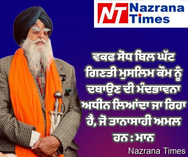 ਵਕਫ ਸੋਧ ਬਿਲ ਘੱਟ ਗਿਣਤੀ ਮੁਸਲਿਮ ਕੌਮ ਨੂੰ ਦਬਾਉਣ ਦੀ ਮੰਦਭਾਵਨਾ ਅਧੀਨ ਲਿਆਂਦਾ ਜਾ ਰਿਹਾ ਹੈ, ਜੋ ਤਾਨਾਸਾਹੀ ਅਮਲ ਹਨ : ਮਾਨ