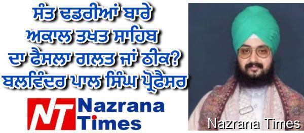 ਸੰਤ ਢਡਰੀਆਂ ਬਾਰੇ ਅਕਾਲ ਤਖਤ ਸਾਹਿਬ ਦਾ ਫੈਸਲਾ ਗਲਤ ਜਾਂ ਠੀਕ? ਬਲਵਿੰਦਰ ਪਾਲ ਸਿੰਘ ਪ੍ਰੋਫੈਸਰ