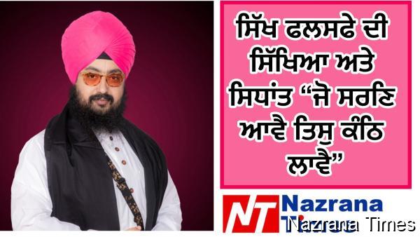 ਸਿੱਖ ਫਲਸਫੇ ਦੀ ਸਿੱਖਿਆ ਅਤੇ ਸਿਧਾਂਤ “ਜੋ ਸਰਣਿ ਆਵੈ ਤਿਸੁ ਕੰਠਿ ਲਾਵੈ”