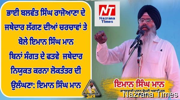 ਭਾਈ ਬਲਵੰਤ ਸਿੰਘ ਰਾਜੋਆਣਾ ਦੇ ਜਥੇਦਾਰ ਲੱਗਣ ਦੀਆਂ ਚਰਚਾਵਾਂ ਤੇ ਬੋਲੇ ਇਮਾਨ ਸਿੰਘ ਮਾਨ