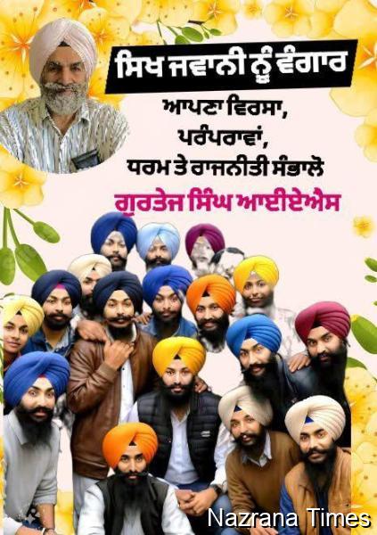 ਸਿਖ ਜਵਾਨੀ ਨੂੰ ਵੰਗਾਰ ,ਆਪਣਾ ਵਿਰਸਾ,ਪਰੰਪਰਾਵਾਂ, ਧਰਮ ਤੇ ਰਾਜਨੀਤੀ ਸੰਭਾਲੋ , ਗੁਰਤੇਜ ਸਿੰਘ ਆਈਏਐਸ