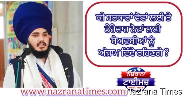 ਕੀ ਸਰਕਾਰਾਂ ਵੋਟਾਂ ਲਈ ਤੇ ਡੇਰੇਦਾਰ ਨੋਟਾਂ ਲਈ ਬੇਅਦਬੀਆਂ ਨੂੰ ਅੰਜ਼ਾਮ ਦਿੰਦੇ ਰਹਿਣਗੇ ?ਰਣਜੀਤ ਸਿੰਘ ਦਮਦਮੀ ਟਕਸਾਲ
