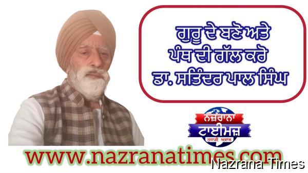 ਗੁਰੂ ਦੇ ਬਣੋ ਤਾਂ ਪੰਥ ਦੀ ਗੱਲ ਕਰੋ  — ਡਾ. ਸਤਿੰਦਰ ਪਾਲ ਸਿੰਘ