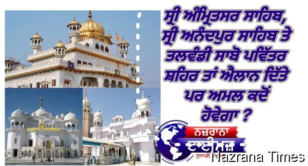 ਸ੍ਰੀ ਅੰਮ੍ਰਿਤਸਰ ਸਾਹਿਬ, ਸ੍ਰੀ ਅਨੰਦਪੁਰ ਸਾਹਿਬ ਤੇ ਤਲਵੰਡੀ ਸਾਬੋ ਪਵਿੱਤਰ ਸ਼ਹਿਰ ਤਾਂ ਐਲਾਨ ਦਿੱਤੇ ਪਰ ਅਮਲ ਕਦੋਂ ਹੋਵੇਗਾ ?