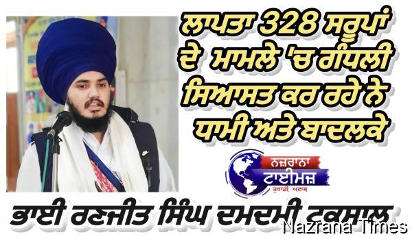 ਲਾਪਤਾ 328 ਸਰੂਪਾਂ ਦੇ ਮਾਮਲੇ 'ਚ ਗੰਧਲੀ ਸਿਆਸਤ ਕਰ ਰਹੇ ਨੇ ਧਾਮੀ ਅਤੇ ਬਾਦਲਕੇ