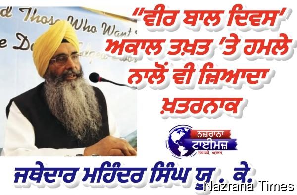   “ਵੀਰ ਬਾਲ ਦਿਵਸ: ਅਕਾਲ ਤਖ਼ਤ ’ਤੇ ਹਮਲੇ ਨਾਲੋਂ ਵੀ ਜ਼ਿਆਦਾ ਖ਼ਤਰਨਾਕ