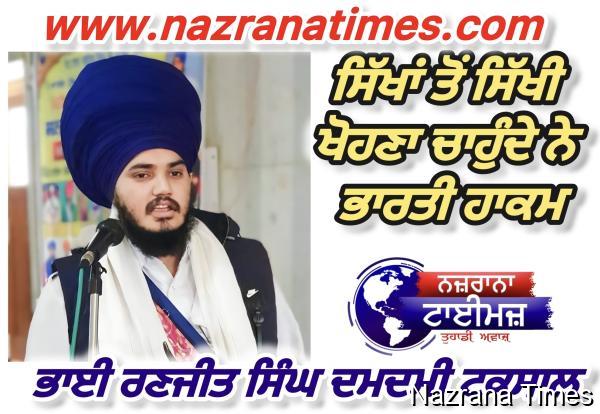 ਸਿੱਖਾਂ ਤੋਂ ਸਿੱਖੀ ਖੋਹਣਾ ਚਾਹੁੰਦੇ ਨੇ ਭਾਰਤੀ ਹਾਕਮ