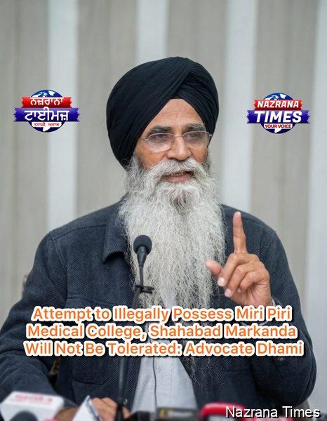 Attempt to Illegally Possess Miri Piri Medical College, Shahabad Markanda Will Not Be Tolerated: Advocate Dhami
