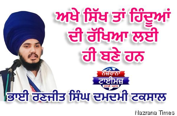 ਅਖੇ ਸਿੱਖ ਤਾਂ ਹਿੰਦੂਆਂ ਦੀ ਰੱਖਿਆ ਲਈ ਹੀ ਬਣੇ ਹਨ