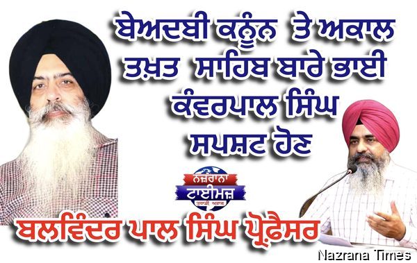 ਬੇਅਦਬੀ ਕਨੂੰਨ  ਤੇ ਅਕਾਲ ਤਖ਼ਤ ਬਾਰੇ ਭਾਈ ਕੰਵਰਪਾਲ ਸਿੰਘ ਸਪਸ਼ਟ ਹੋਣ - ਬਲਵਿੰਦਰ ਪਾਲ ਸਿੰਘ ਪ੍ਰੋਫ਼ੈਸਰ