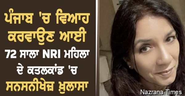 ਪੰਜਾਬ ''ਚ ਵਿਆਹ ਕਰਵਾਉਣ ਆਈ 72 ਸਾਲਾ NRI ਮਹਿਲਾ ਦੇ ਕਤਲਕਾਂਡ ''ਚ ਸਨਸਨੀਖੇਜ਼ ਖ਼ੁਲਾਸਾ