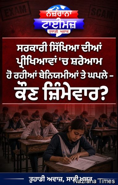 ਸਰਕਾਰੀ ਸਿੱਖਿਆ ਦੀਆਂ ਪ੍ਰੀਖਿਆਵਾਂ 'ਚ ਸ਼ਰੇਆਮ ਹੋ ਰਹੀਆਂ ਬੇਨਿਯਮੀਆਂ ਅਤੇ  ਘਪਲਿਆਂ ਲਈ ਕੌਣ ਜ਼ਿੰਮੇਵਾਰ.?