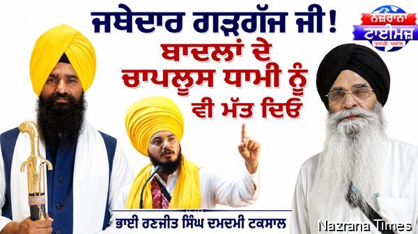 ਜਥੇਦਾਰ ਗੜਗੱਜ ਜੀ! ਬਾਦਲਾਂ ਦੇ ਚਾਪਲੂਸ ਧਾਮੀ ਨੂੰ ਵੀ ਮੱਤ ਦਿਓ...