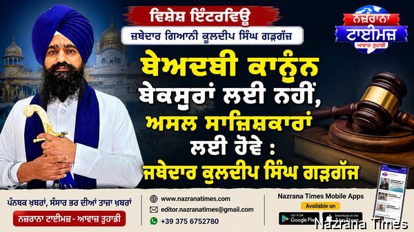 ਬੇਅਦਬੀ ਕਾਨੂੰਨ ਬੇਕਸੂਰਾਂ ਲਈ ਨਹੀਂ, ਅਸਲ ਸਾਜ਼ਿਸ਼ਕਾਰਾਂ ਲਈ ਹੋਵੇ : ਜਥੇਦਾਰ ਕੁਲਦੀਪ ਸਿੰਘ ਗੜਗੱਜ