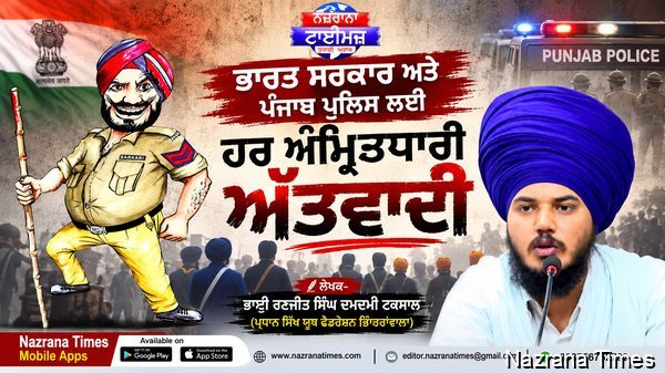 ਭਾਰਤ ਸਰਕਾਰ ਅਤੇ ਪੰਜਾਬ ਪੁਲਿਸ ਲਈ ਹਰ ਅੰਮ੍ਰਿਤਧਾਰੀ ਅੱਤਵਾਦੀ