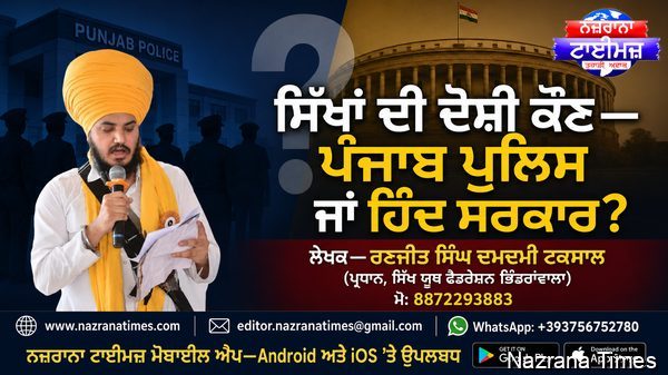 ਸਿੱਖਾਂ ਦੀ ਦੋਸ਼ੀ ਕੌਣ ਪੰਜਾਬ ਪੁਲਿਸ ਜਾਂ ਹਿੰਦ ਸਰਕਾਰ ?