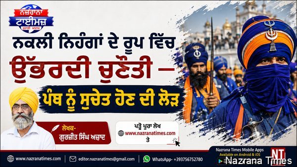 ਨਕਲੀ ਨਿਹੰਗਾਂ ਦੇ ਰੂਪ ਵਿੱਚ ਉੱਭਰਦੀ ਚੁਣੌਤੀ — ਪੰਥ ਨੂੰ ਸੁਚੇਤ ਹੋਣ ਦੀ ਲੋੜ