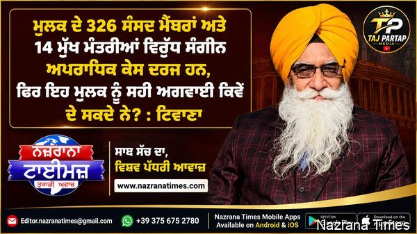 ਮੁਲਕ ਦੇ 326 ਸੰਸਦ ਮੈਬਰਾਂ ਅਤੇ 14 ਮੁੱਖ ਮੰਤਰੀਆਂ ਵਿਰੁੱਧ ਸੰਗੀਨ ਅਪਰਾਧਿਕ ਕੇਸ ਦਰਜ ਹਨ, ਫਿਰ ਇਹ ਮੁਲਕ ਨੂੰ ਸਹੀ ਅਗਵਾਈ ਕਿਵੇ ਦੇ ਸਕਦੈ ਨੇ ? : ਟਿਵਾਣਾ