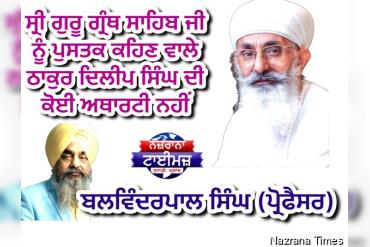 ਸ੍ਰੀ ਗੁਰੂ ਗ੍ਰੰਥ ਸਾਹਿਬ ਜੀ ਨੂੰ ਪੁਸਤਕ ਕਹਿਣ ਵਾਲੇ ਠਾਕੁਰ ਦਿਲੀਪ ਸਿੰਘ ਦੀ ਕੋਈ ਅਥਾਰਟੀ ਨਹੀਂ