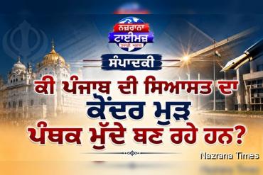 ਕੀ ਪੰਜਾਬ ਦੀ ਸਿਆਸਤ ਦਾ ਕੇਂਦਰ ਮੁੜ ਪੰਥਕ ਮੁੱਦੇ ਬਣ ਰਹੇ ਹਨ?