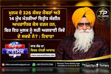 ਮੁਲਕ ਦੇ 326 ਸੰਸਦ ਮੈਬਰਾਂ ਅਤੇ 14 ਮੁੱਖ ਮੰਤਰੀਆਂ ਵਿਰੁੱਧ ਸੰਗੀਨ ਅਪਰਾਧਿਕ ਕੇਸ ਦਰਜ ਹਨ, ਫਿਰ ਇਹ ਮੁਲਕ ਨੂੰ ਸਹੀ ਅਗਵਾਈ ਕਿਵੇ ਦੇ ਸਕਦੈ ਨੇ ? : ਟਿਵਾਣਾ